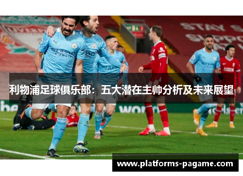 利物浦足球俱乐部：五大潜在主帅分析及未来展望