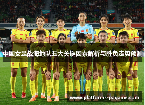 中国女足战海地队五大关键因素解析与胜负走势预测