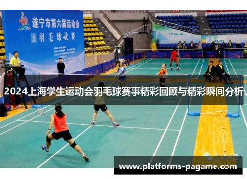 2024上海学生运动会羽毛球赛事精彩回顾与精彩瞬间分析