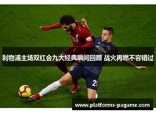 利物浦主场双红会九大经典瞬间回顾 战火再燃不容错过