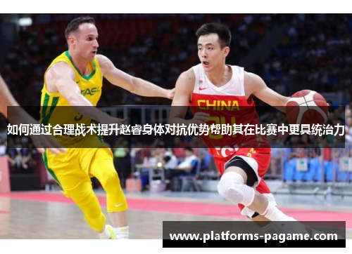 如何通过合理战术提升赵睿身体对抗优势帮助其在比赛中更具统治力