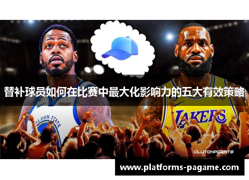 替补球员如何在比赛中最大化影响力的五大有效策略