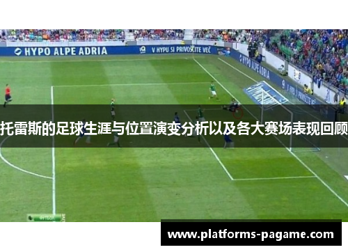 托雷斯的足球生涯与位置演变分析以及各大赛场表现回顾