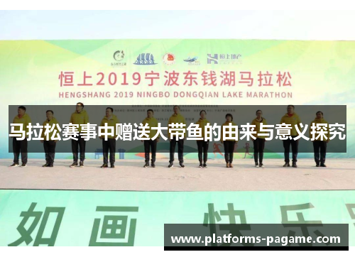 马拉松赛事中赠送大带鱼的由来与意义探究 马拉松赛事中赠送大带鱼的由来与意义探究