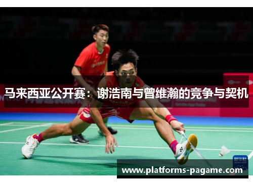 马来西亚公开赛:谢浩南与曾维瀚的竞争与契机 马来西亚公开赛:谢浩南与曾维瀚的竞争与契机