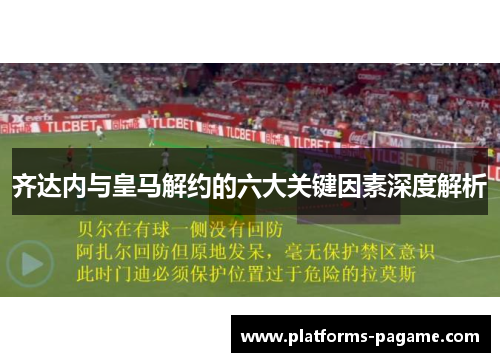 齐达内与皇马解约的六大关键因素深度解析 齐达内与皇马解约的六大关键因素深度解析