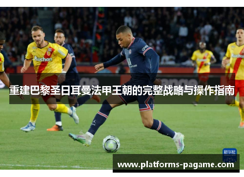 重建巴黎圣日耳曼法甲王朝的完整战略与操作指南 重建巴黎圣日耳曼法甲王朝的完整战略与操作指南
