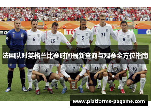 法国队对英格兰比赛时间最新查询与观赛全方位指南
