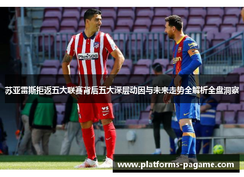 苏亚雷斯拒返五大联赛背后五大深层动因与未来走势全解析全盘洞察 苏亚雷斯拒返五大联赛背后五大深层动因与未来走势全解析全盘洞察
