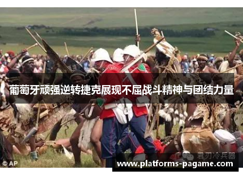 葡萄牙顽强逆转捷克展现不屈战斗精神与团结力量