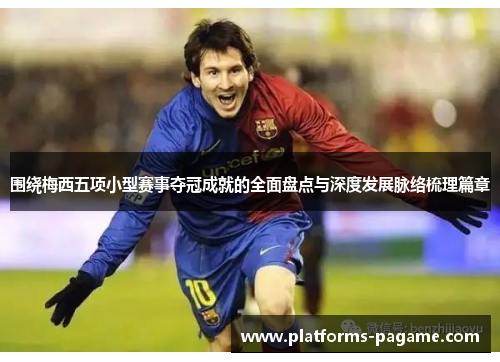 围绕梅西五项小型赛事夺冠成就的全面盘点与深度发展脉络梳理篇章 围绕梅西五项小型赛事夺冠成就的全面盘点与深度发展脉络梳理篇章