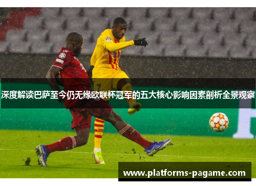 深度解读巴萨至今仍无缘欧联杯冠军的五大核心影响因素剖析全景观察 深度解读巴萨至今仍无缘欧联杯冠军的五大核心影响因素剖析全景观察
