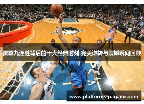 雷霆九连胜背后的十大经典时刻 完美逆转与震撼瞬间回顾 雷霆九连胜背后的十大经典时刻 完美逆转与震撼瞬间回顾