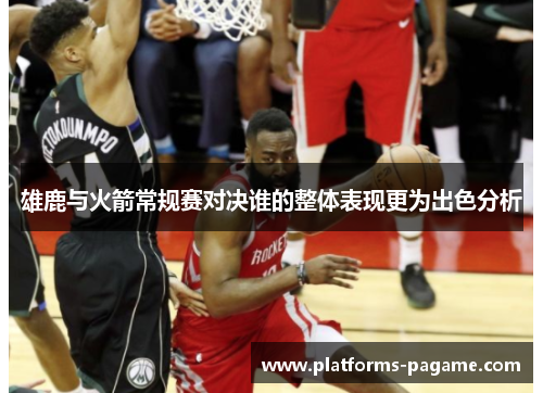 雄鹿与火箭常规赛对决谁的整体表现更为出色分析 雄鹿与火箭常规赛对决谁的整体表现更为出色分析