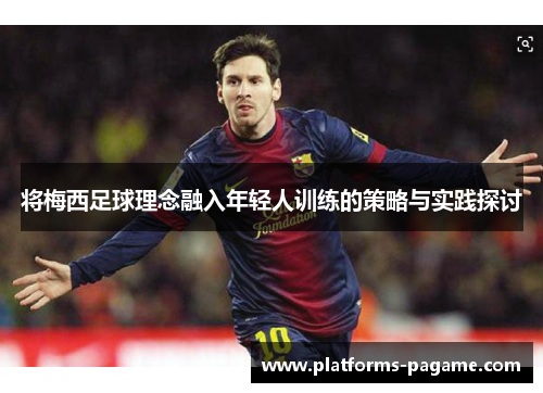将梅西足球理念融入年轻人训练的策略与实践探讨
