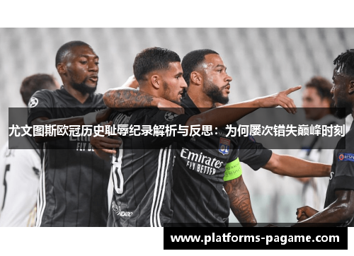 尤文图斯欧冠历史耻辱纪录解析与反思：为何屡次错失巅峰时刻