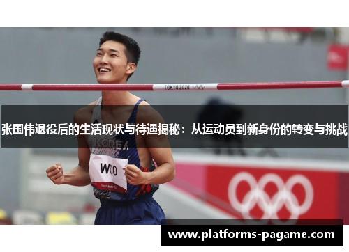 张国伟退役后的生活现状与待遇揭秘：从运动员到新身份的转变与挑战