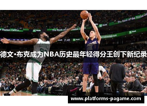 德文·布克成为NBA历史最年轻得分王创下新纪录