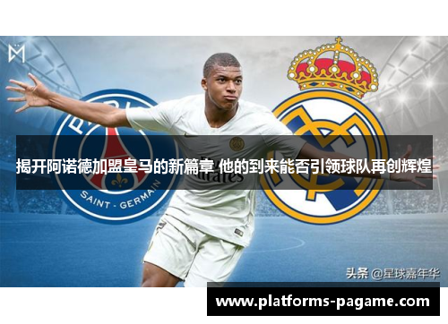 揭开阿诺德加盟皇马的新篇章 他的到来能否引领球队再创辉煌 揭开阿诺德加盟皇马的新篇章 他的到来能否引领球队再创辉煌