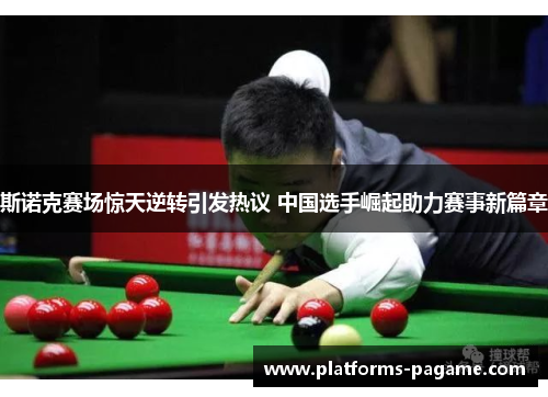 斯诺克赛场惊天逆转引发热议 中国选手崛起助力赛事新篇章 斯诺克赛场惊天逆转引发热议 中国选手崛起助力赛事新篇章