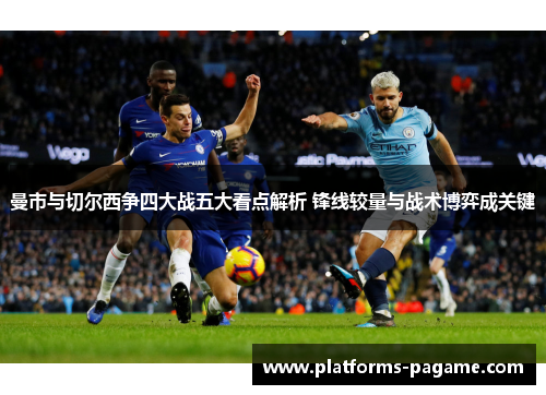 曼市与切尔西争四大战五大看点解析 锋线较量与战术博弈成关键 曼市与切尔西争四大战五大看点解析 锋线较量与战术博弈成关键