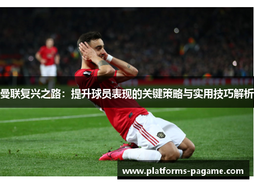 曼联复兴之路:提升球员表现的关键策略与实用技巧解析 曼联复兴之路:提升球员表现的关键策略与实用技巧解析