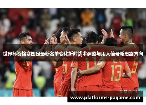 世界杯资格赛国足最新名单变化折射战术调整与用人信号新思路方向