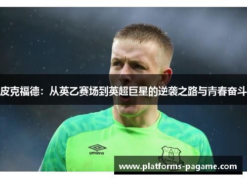 皮克福德：从英乙赛场到英超巨星的逆袭之路与青春奋斗