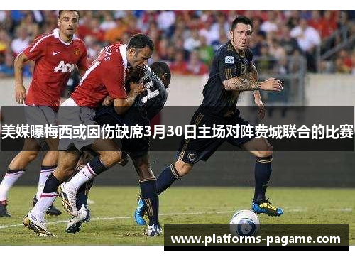 美媒曝梅西或因伤缺席3月30日主场对阵费城联合的比赛