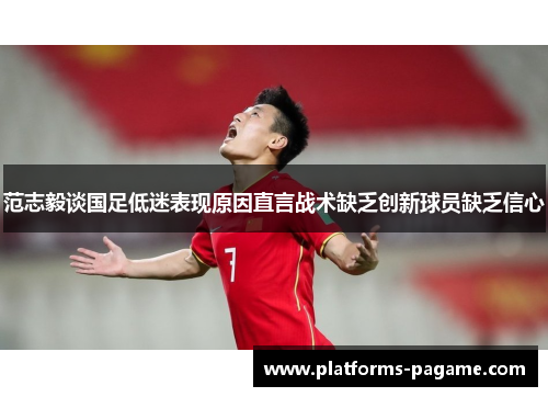 范志毅谈国足低迷表现原因直言战术缺乏创新球员缺乏信心