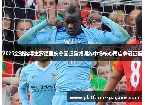 2025金球奖得主罗德里伤愈回归曼城训练中场核心再启争冠征程