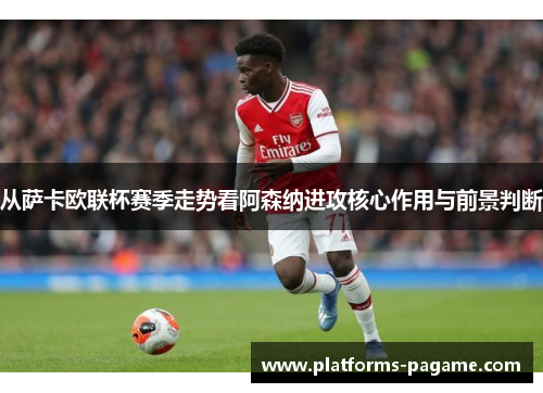 从萨卡欧联杯赛季走势看阿森纳进攻核心作用与前景判断