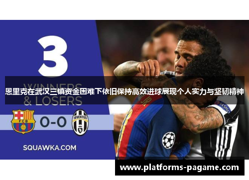 恩里克在武汉三镇资金困难下依旧保持高效进球展现个人实力与坚韧精神
