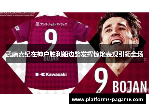 武藤嘉纪在神户胜利船边路发挥惊艳表现引领全场 武藤嘉纪在神户胜利船边路发挥惊艳表现引领全场