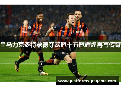 皇马力克多特蒙德夺欧冠十五冠辉煌再写传奇