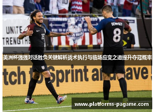 美洲杯强强对话胜负关键解析战术执行与临场应变之道提升夺冠概率