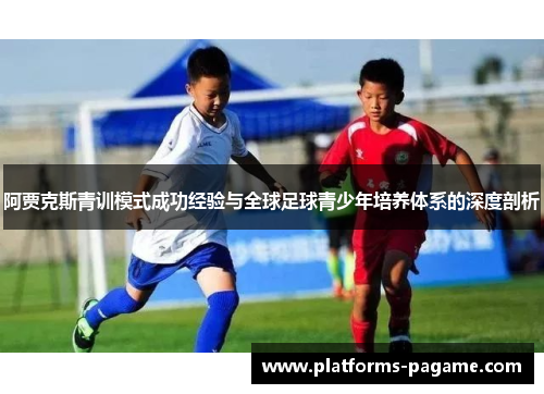 阿贾克斯青训模式成功经验与全球足球青少年培养体系的深度剖析