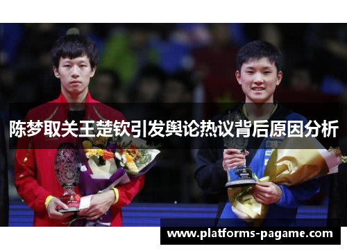 陈梦取关王楚钦引发舆论热议背后原因分析