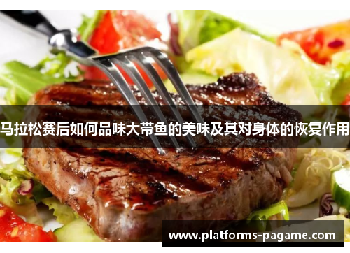 马拉松赛后如何品味大带鱼的美味及其对身体的恢复作用