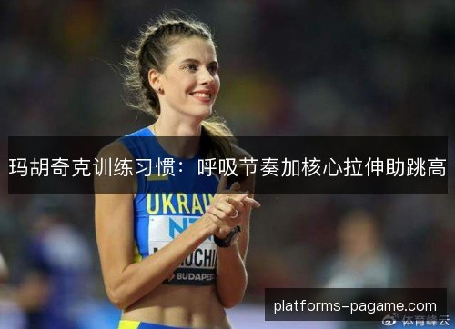 玛胡奇克训练习惯：呼吸节奏加核心拉伸助跳高