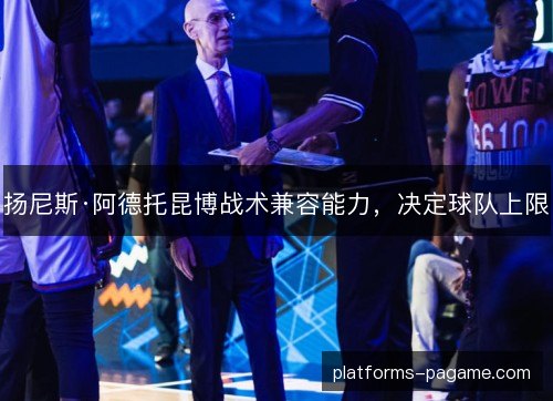 扬尼斯·阿德托昆博战术兼容能力，决定球队上限